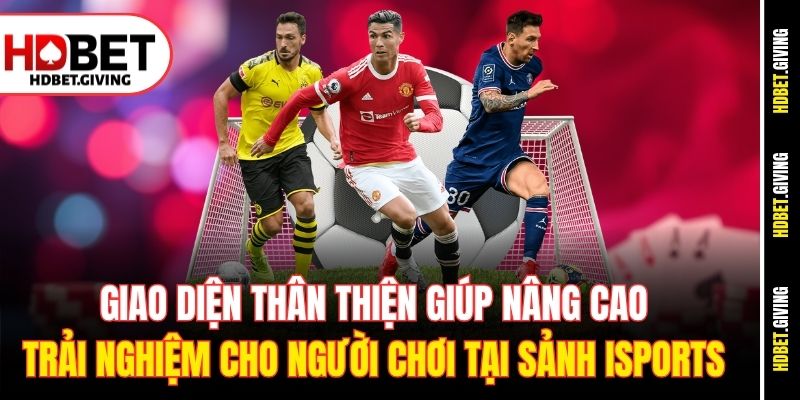Giao diện thân thiện giúp nâng cao trải nghiệm cho người chơi tại sảnh iSports